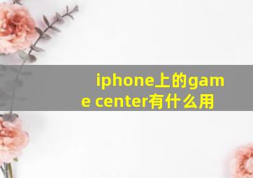 iphone上的game center有什么用